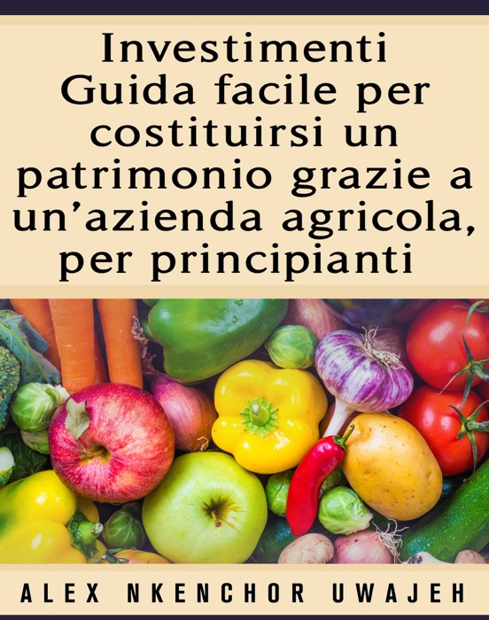 Investimenti: Guida Facile Per Costituirsi Un Patrimonio Grazie A Un’Azienda Agricola, Per Principianti