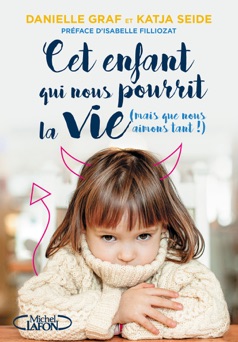 Cet enfant qui nous pourrit la vie (mais que nous aimons tant !) - Danielle Graf & Katja Seide