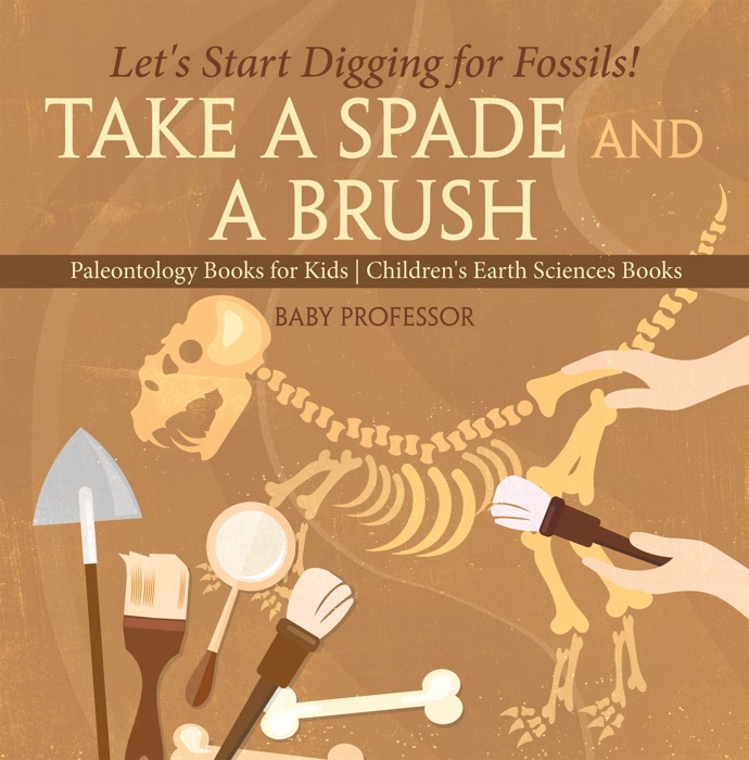 Take A Spade and A Brush - Let's Start Digging for Fossils! Paleontology Books for Kids  Children's Earth Sciences Books