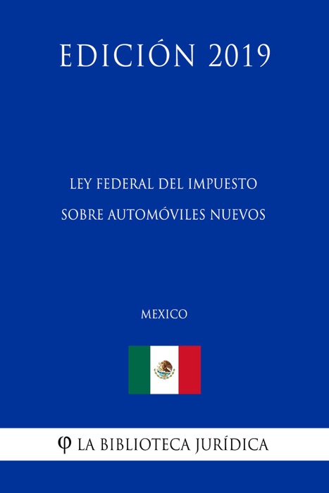 Ley Federal del Impuesto sobre Automóviles Nuevos (México) (Edición 2019)