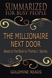 The Millionaire Next Door - Summarized for Busy People: Based on the Book by Thomas J. Stanley, Ph.D. - Goldmine Reads