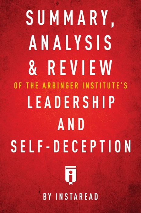 Summary, Analysis & Review of The Arbinger Institute’s Leadership and Self-Deception by Instaread