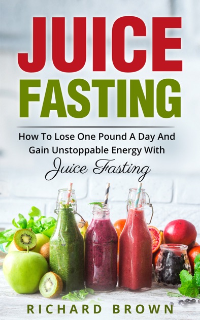 Juice Fasting How To Lose One Pound A Day And Gain - 