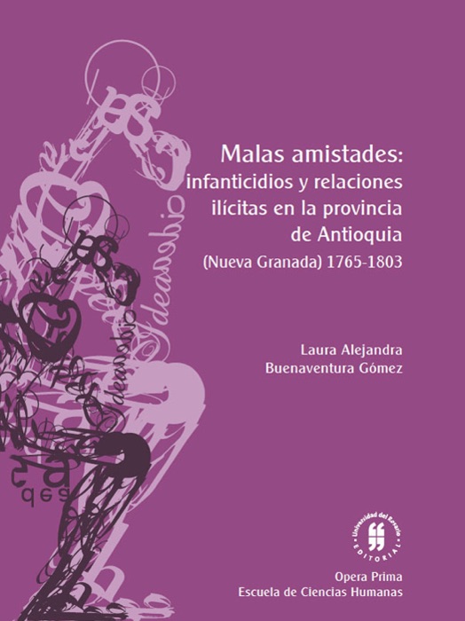 Malas amistades: Infanticidios y relaciones ilícitas en la provincia de Antioquia: (Nueva Granada) 1765-1803