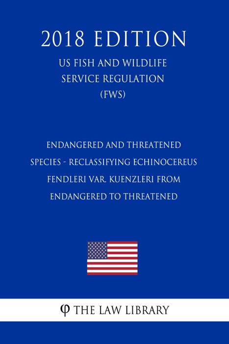 Endangered and Threatened Species - Reclassifying Echinocereus fendleri var. kuenzleri from Endangered to Threatened (US Fish and Wildlife Service Regulation) (FWS) (2018 Edition)