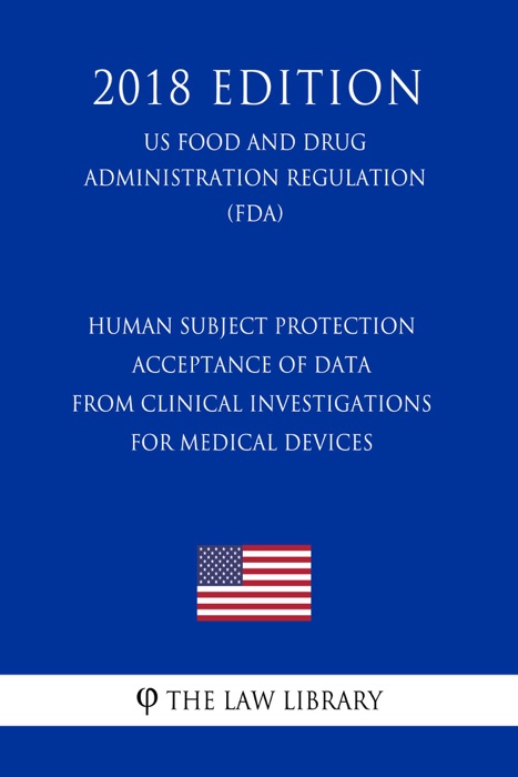 Human Subject Protection - Acceptance of Data From Clinical Investigations for Medical Devices (US Food and Drug Administration Regulation) (FDA) (2018 Edition)