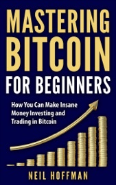 Book's Cover of Bitcoin: Mastering Bitcoin for Beginners: How You Can Make Insane Money Investing and Trading Bitcoin