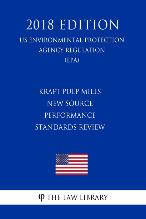 Kraft Pulp Mills New Source Performance Standards Review (US Environmental Protection Agency Regulation) (EPA) (2018 Edition)