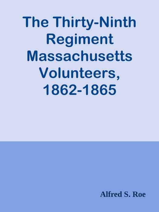 The Thirty-Ninth Regiment Massachusetts Volunteers, 1862-1865