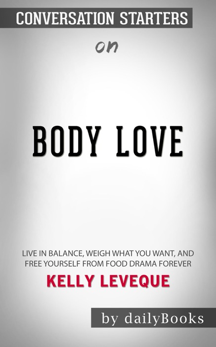 Body Love: Live in Balance, Weigh What You Want, and Free Yourself from Food Drama Forever by Kelly LeVeque: Conversation Starters