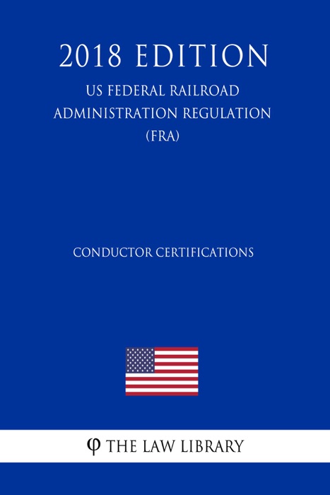 Conductor Certifications (US Federal Railroad Administration Regulation) (FRA) (2018 Edition)