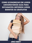 Como Economizar Em Livros Universitários Guia Para Estudantes Obterem Livros Baratos Ou Gratuitos - James Abbott