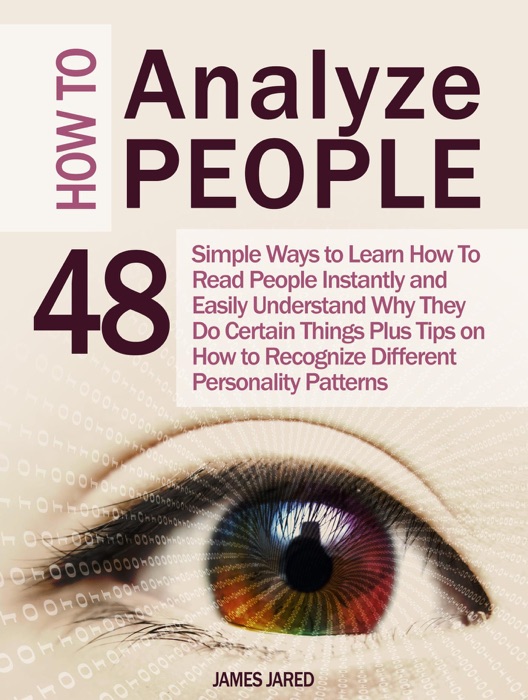 How to Analyze People: 48 Simple Ways to Learn How To Read People Instantly and Easily Understand Why They Do Certain Things Plus Tips on How to Recognize Different Personality Patterns