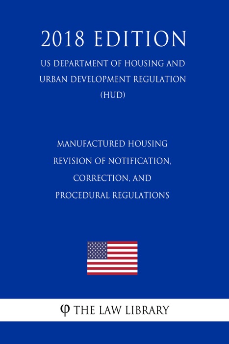 Manufactured Housing - Revision of Notification, Correction, and Procedural Regulations (US Department of Housing and Urban Development Regulation) (HUD) (2018 Edition)