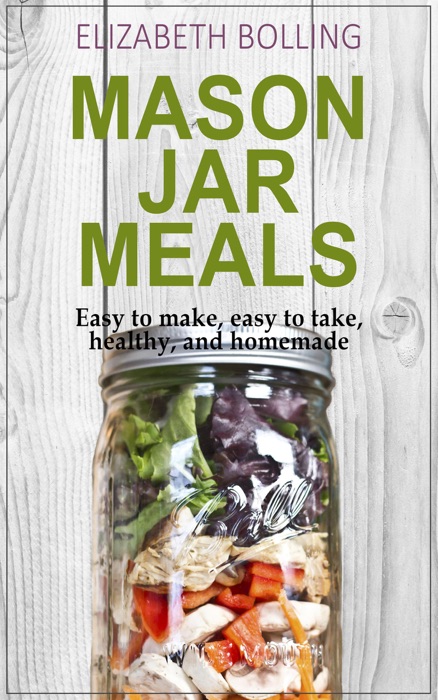 Easy Mason Jar Meals: Easy to make, easy to take,  healthy, and homemade