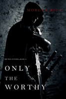 Morgan Rice - Only the Worthy (The Way of Steel—Book 1) artwork