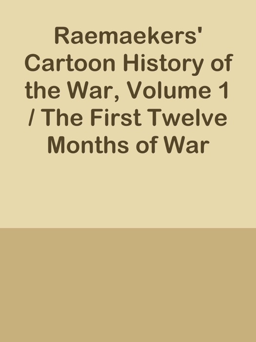 Raemaekers' Cartoon History of the War, Volume 1 / The First Twelve Months of War