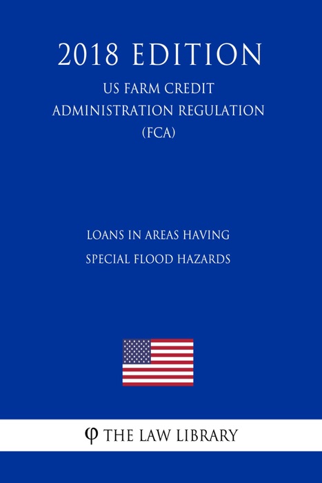 Loans in Areas Having Special Flood Hazards (US Farm Credit Administration Regulation) (FCA) (2018 Edition)