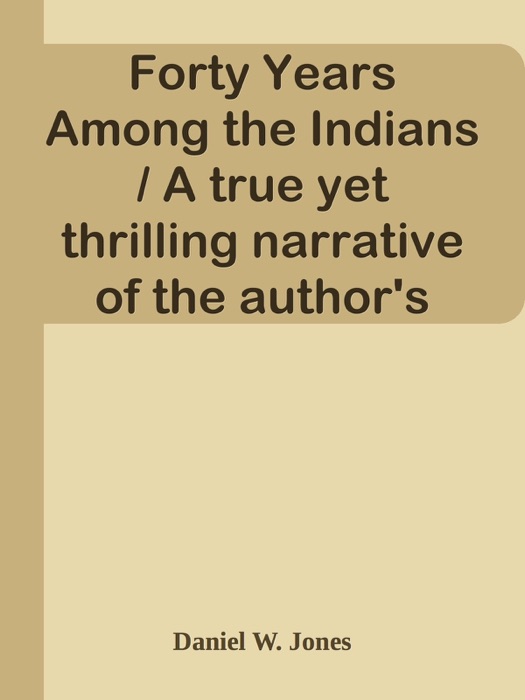Forty Years Among the Indians / A true yet thrilling narrative of the author's experiences among the natives