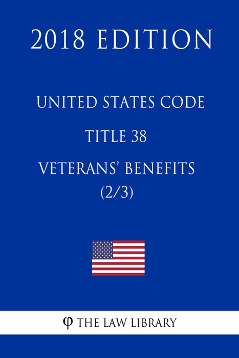 United States Code - Title 38 - Veterans Benefits (2/3) (2018 Edition)