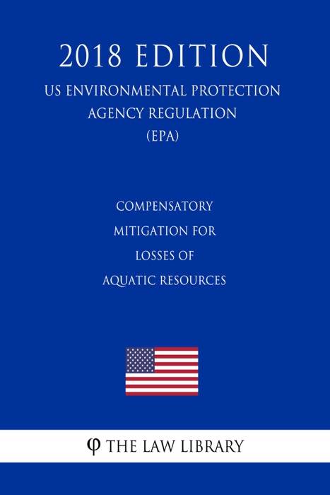 Compensatory Mitigation for Losses of Aquatic Resources (US Environmental Protection Agency Regulation) (EPA) (2018 Edition)