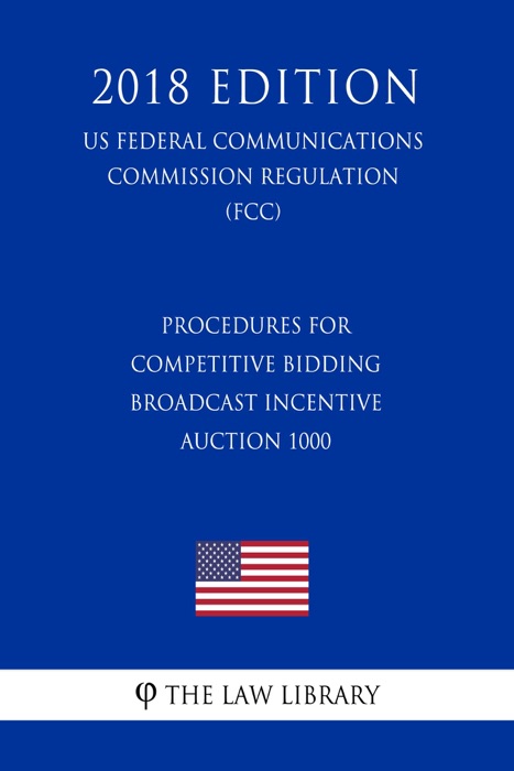 Procedures for Competitive Bidding - Broadcast Incentive Auction 1000 (US Federal Communications Commission Regulation) (FCC) (2018 Edition)