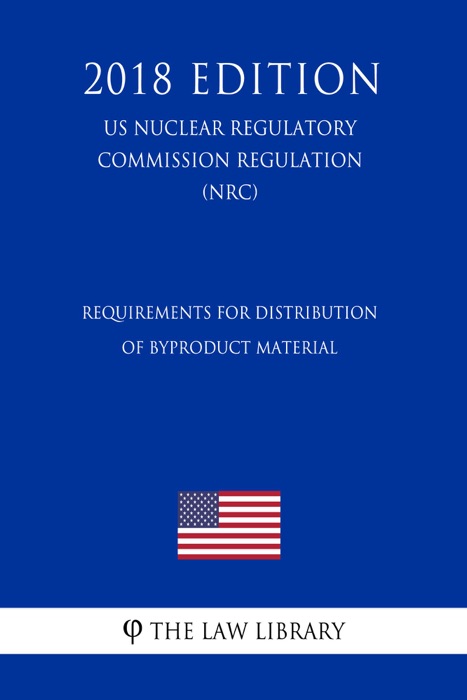 Requirements for Distribution of Byproduct Material (US Nuclear Regulatory Commission Regulation) (NRC) (2018 Edition)