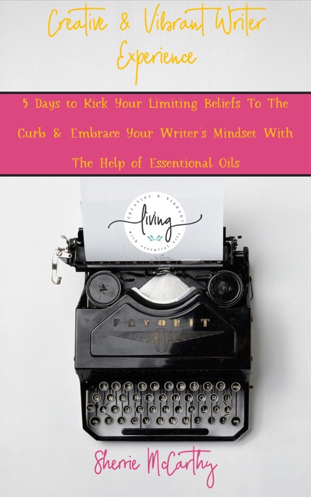 Creative & Vibrant Writer Experience: 5 Days to Kick Your Limiting Beliefs To The Curb & Embrace Your Writer's Mindset With The Help of Essential Oils