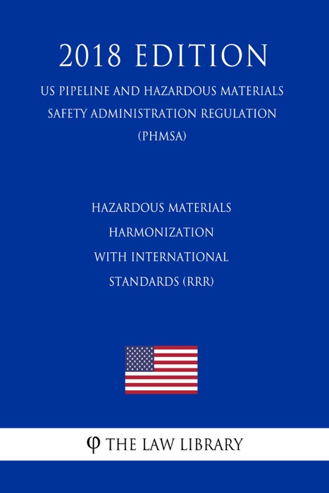 Hazardous Materials - Harmonization with International Standards (RRR) (US Pipeline and Hazardous Materials Safety Administration Regulation) (PHMSA) (2018 Edition)