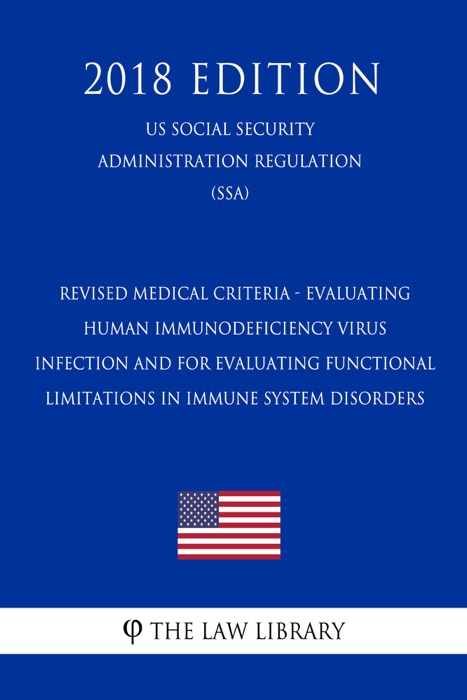 Revised Medical Criteria - Evaluating Human Immunodeficiency Virus Infection and for Evaluating Functional Limitations in Immune System Disorders (US Social Security Administration Regulation) (SSA) (2018 Edition)