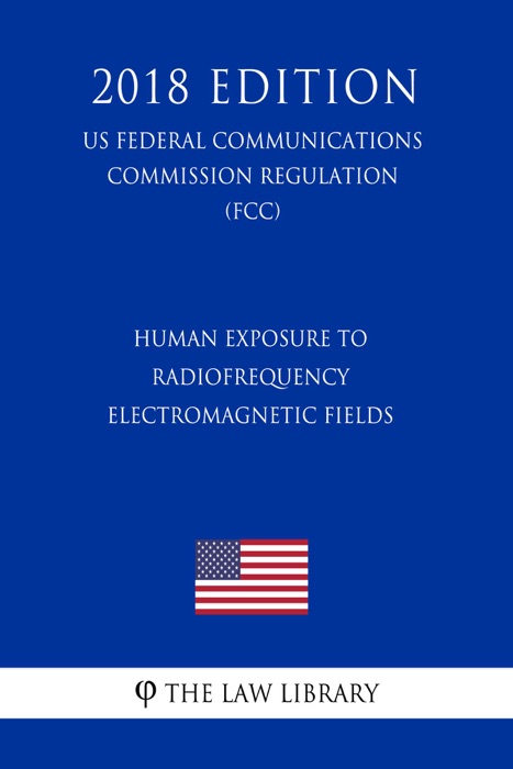 Human Exposure to Radiofrequency Electromagnetic Fields (US Federal Communications Commission Regulation) (FCC) (2018 Edition)