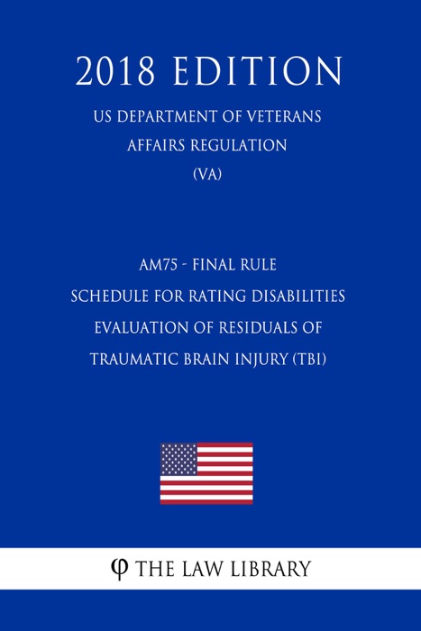 AM75 - Final Rule - Schedule for Rating Disabilities - Evaluation of Residuals of Traumatic Brain Injury (TBI) (US Department of Veterans Affairs Regulation) (VA) (2018 Edition)