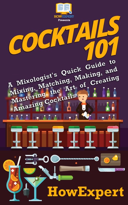 Cocktails 101: A Mixologist's Quick Guide to Mixing, Matching, Making, and Mastering the Art of Creating Amazing Cocktails