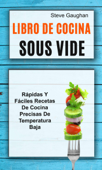 Libro de cocina Sous Vide: Rápidas y fáciles recetas de cocina precisas de temperatura baja - Steve Gaughan