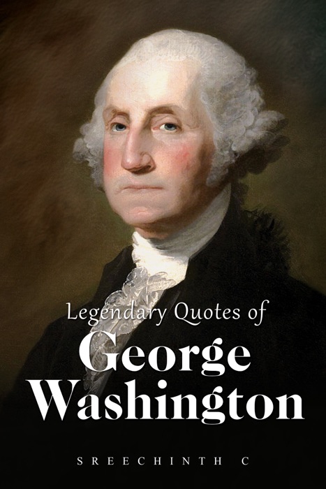 Legendary Quotes of George Washington: George Washington Quotes