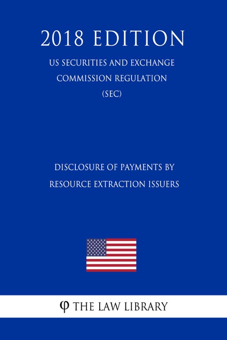 Disclosure of Payments by Resource Extraction Issuers (US Securities and Exchange Commission Regulation) (SEC) (2018 Edition)