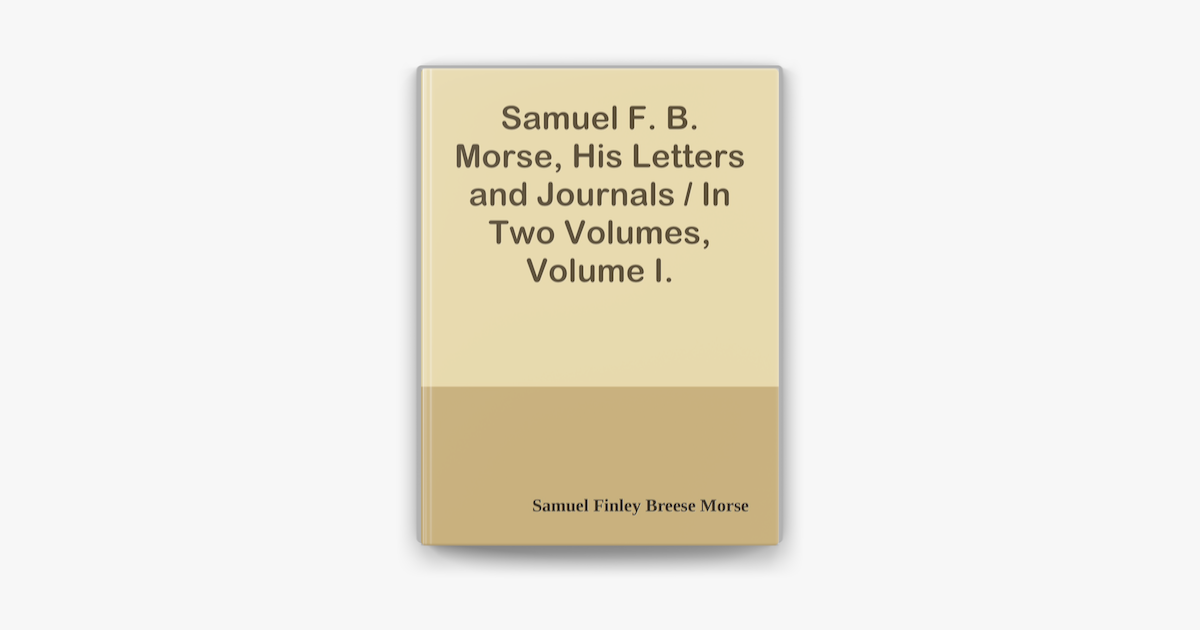 ‎Samuel F. B. Morse, His Letters And Journals / In Two Volumes, Volume ...