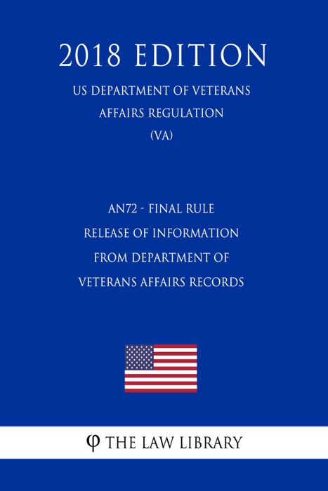 AN72 - Final Rule - Release of Information from Department of Veterans Affairs Records (US Department of Veterans Affairs Regulation) (VA) (2018 Edition)