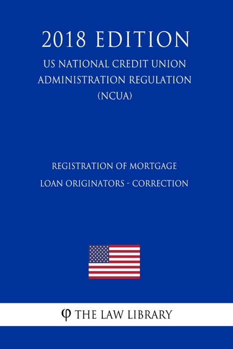 Registration of Mortgage Loan Originators - Correction (US National Credit Union Administration Regulation) (NCUA) (2018 Edition)