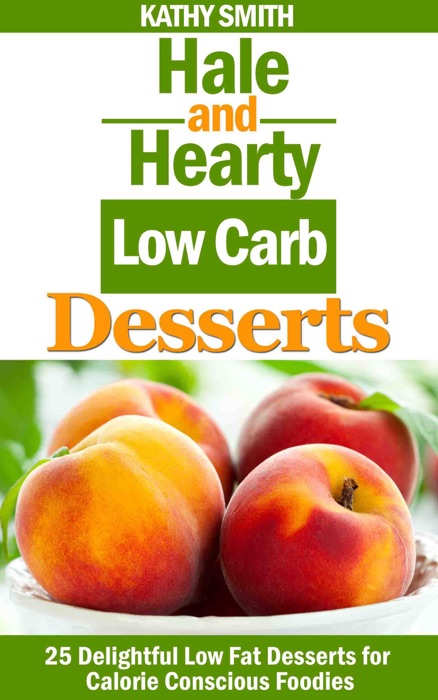 Hale and Hearty Low Carb Desserts : 25 Delightful Low Fat Desserts  For Calorie Conscious Foodies