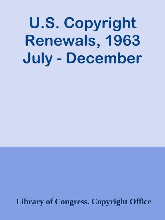 U.S. Copyright Renewals, 1963 July - December