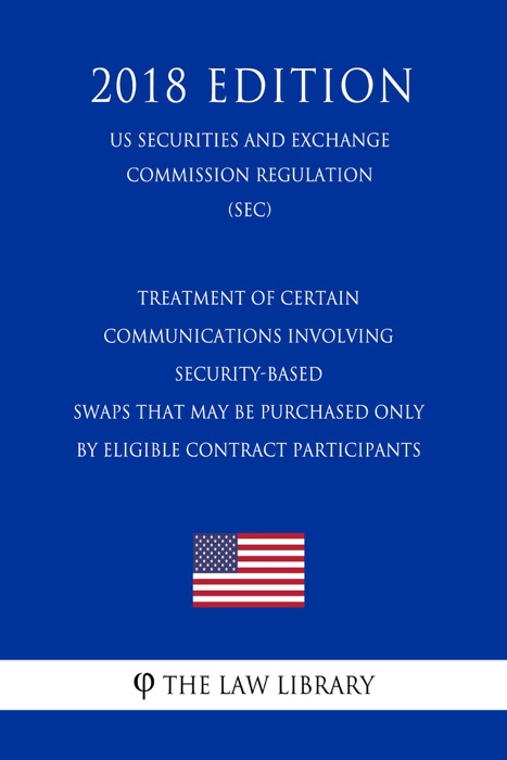 Treatment of Certain Communications Involving Security-Based Swaps That May Be Purchased Only By Eligible Contract Participants (US Securities and Exchange Commission Regulation) (SEC) (2018 Edition)