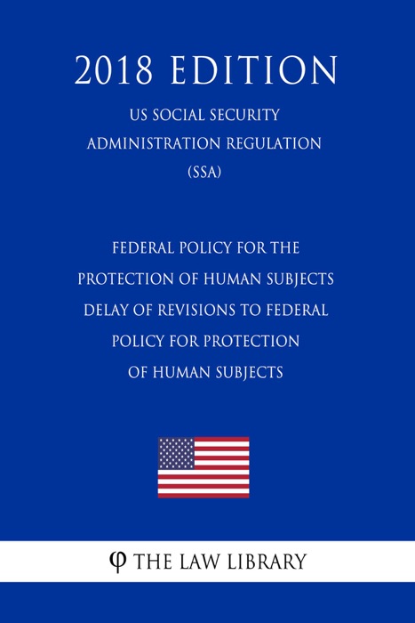 Federal Policy for the Protection of Human Subjects - Delay of Revisions to Federal Policy for Protection of Human Subjects (US Social Security Administration Regulation) (SSA) (2018 Edition)