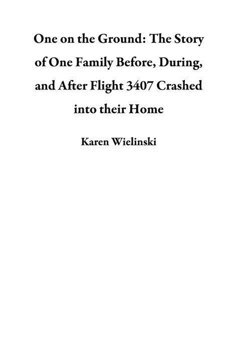 One on the Ground: The Story of One Family Before, During, and After Flight 3407 Crashed into their Home