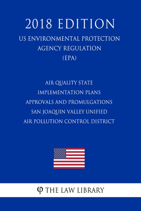 Air Quality State Implementation Plans - Approvals and Promulgations - San Joaquin Valley Unified Air Pollution Control District (US Environmental Protection Agency Regulation) (EPA) (2018 Edition)