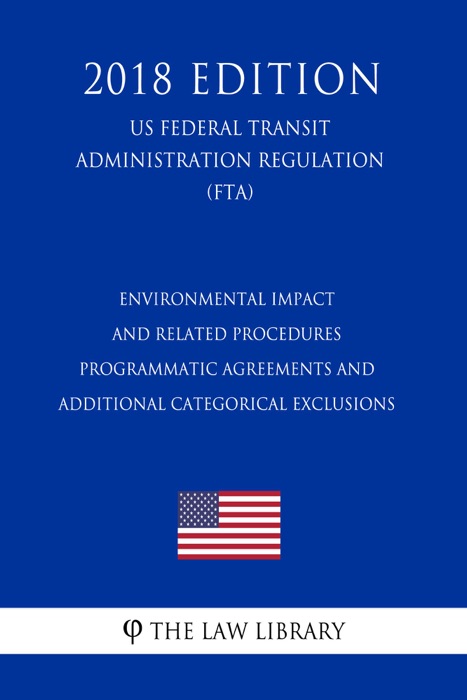 Environmental Impact and Related Procedures - Programmatic Agreements and Additional Categorical Exclusions (US Federal Transit Administration Regulation) (FTA) (2018 Edition)