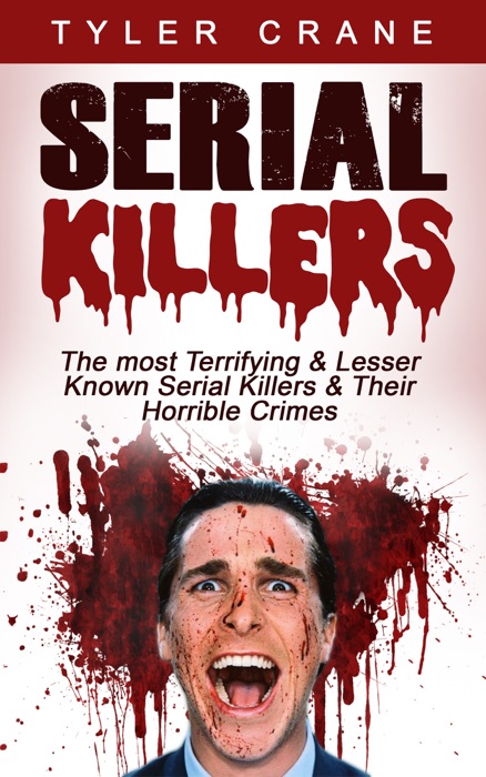 Serial Killers: The Most Terrifying & Lesser Known Serial Killers & Their Horrible Crimes