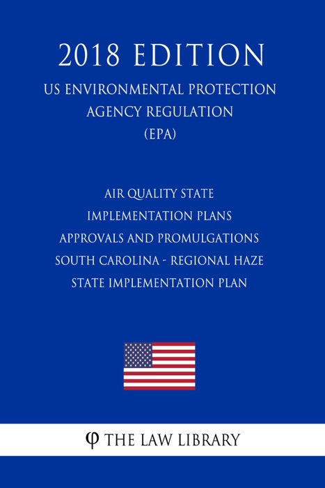 Air Quality State Implementation Plans - Approvals and Promulgations - South Carolina - Regional Haze State Implementation Plan (US Environmental Protection Agency Regulation) (EPA) (2018 Edition)