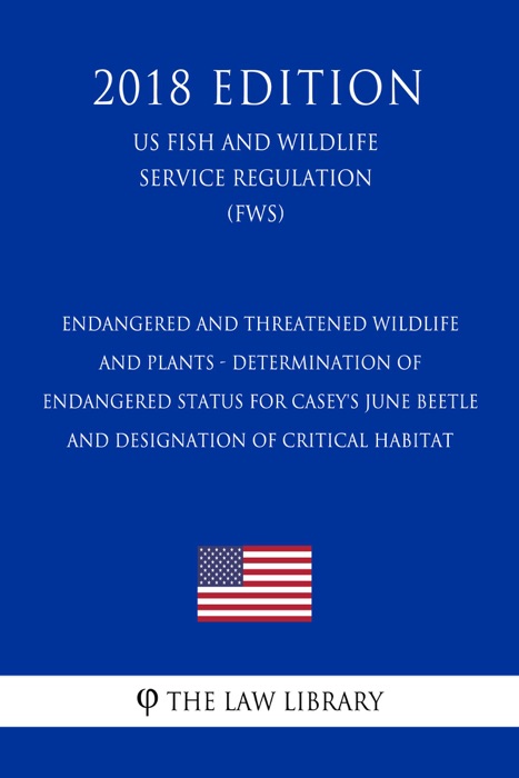 Endangered and Threatened Wildlife and Plants - Determination of Endangered Status for Casey's June Beetle and Designation of Critical Habitat (US Fish and Wildlife Service Regulation) (FWS) (2018 Edition)