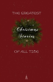 The Greatest Christmas Stories of All Time: Timeless Classics That Celebrate the Season